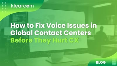 How to Fix Voice Issues in Global Contact Centers Before They Hurt CX